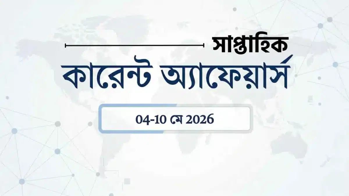 Weekly Current Affairs Bangla: 04-10 মে 2026 এর গুরুত্বপূর্ণ কারেন্ট অ্যাফেয়ার্স 1 Weekly current affairs may 2026